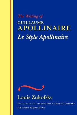 Le Style Apollinaire: The Writing of Guillaume Apollinaire by Zukofsky, Louis