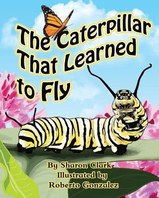 The Caterpillar That Learned to Fly: A Children's Nature Picture Book, a Fun Caterpillar and Butterfly Story For Kids, Insect Series by Gonzalez, Roberto