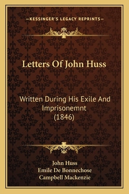 Letters of John Huss: Written During His Exile and Imprisonemnt (1846) by Huss, John