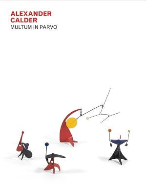 Alexander Calder: Multum in Parvo by Calder, Alexander