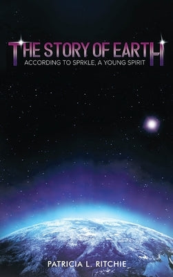 The Story of Earth: According to Sprkle, A Young Spirit by Ritchie, Patricia L.