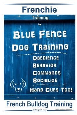 Frenchie Training By Blue Fence DOG Training, Obedience - Behavior, Commands - Socialize, Hand Cues Too! French Bulldog Training by Naiyn, Douglas K.