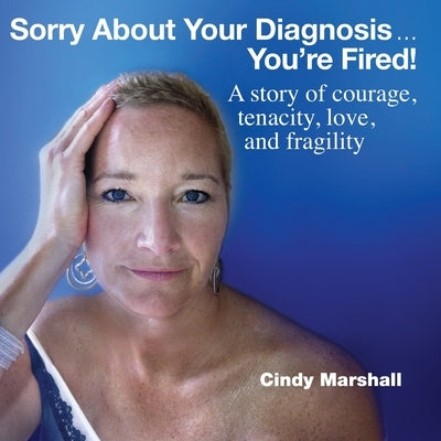 Sorry About Your Diagnosis...You're Fired! by Marshall, Cindy