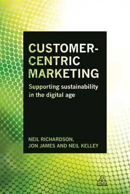Customer-Centric Marketing: Supporting Sustainability in the Digital Age by Richardson, Neil