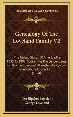 Genealogy of the Loveland Family V2: In the United States of America, from 1635 to 1892, Containing the Descendants of Thomas Loveland of Wethersfield by Loveland, John Bigelow