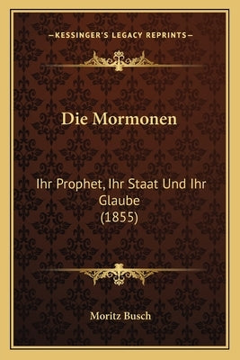 Die Mormonen: Ihr Prophet, Ihr Staat Und Ihr Glaube (1855) by Busch, Moritz