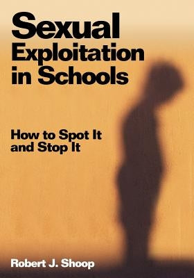 Sexual Exploitation in Schools: How to Spot It and Stop It by Shoop, Robert J.