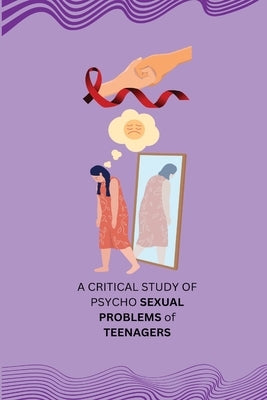 A CRITICAL STUDY OF PSYCHO SEXUAL PROBLEMS of TEENAGERS by V. J., Vaghela