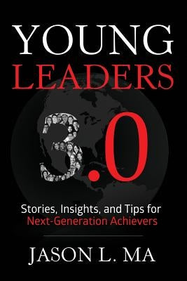 Young Leaders 3.0: Stories, Insights, and Tips for Next-Generation Achievers by Ma, Jason L.