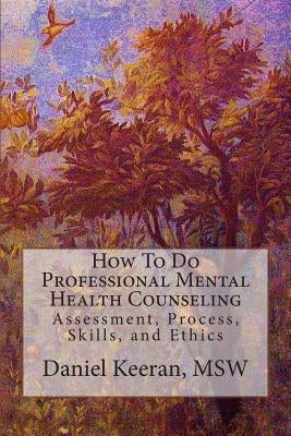 How To Do Professional Mental Health Counseling: Assessment, Process, Skills, and Ethics by Keeran, Daniel