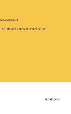 The Life and Times of Daniel de Foe by Chadwick, William