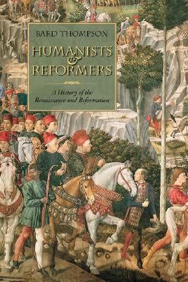 Humanists and Reformers: A History of the Renaissance and Reformation by Thompson, Bard