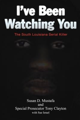 I've Been Watching You: The South Louisiana Serial Killer by Mustafa, Susan D.