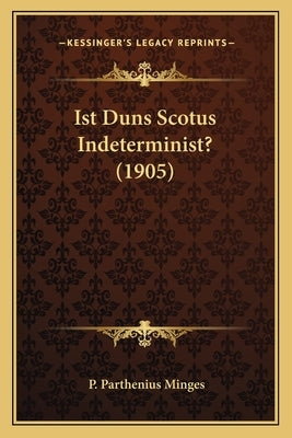 Ist Duns Scotus Indeterminist? (1905) by Minges, P. Parthenius