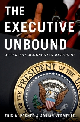 Executive Unbound: After the Madisonian Republic by Posner, Eric A.