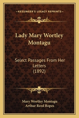 Lady Mary Wortley Montagu: Select Passages From Her Letters (1892) by Montagu, Mary Wortley