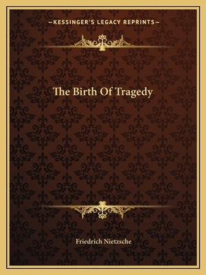 The Birth Of Tragedy by Nietzsche, Friedrich Wilhelm
