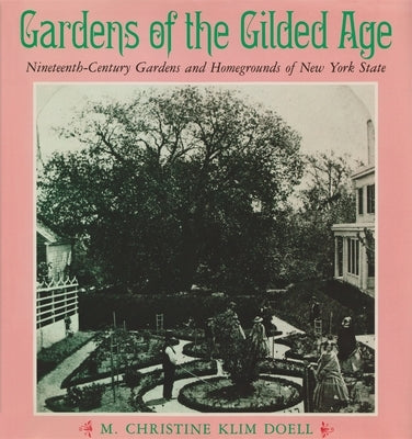 Gardens of the Gilded Age: Nineteenth-Century Gardens and Homegrounds of New York State by Doell, M. Christine Klim