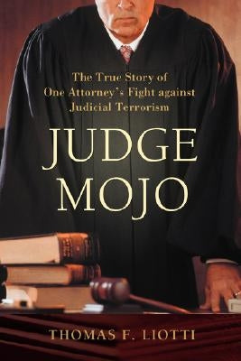 Judge Mojo: The True Story of One Attorney's Fight against Judicial Terrorism by Liotti, Thomas F.