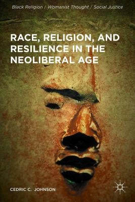 Race, Religion, and Resilience in the Neoliberal Age by Johnson, Cedric C.