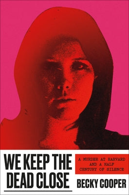 We Keep the Dead Close: A Murder at Harvard and a Half Century of Silence by Cooper, Becky