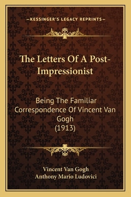 The Letters Of A Post-Impressionist: Being The Familiar Correspondence Of Vincent Van Gogh (1913) by Van Gogh, Vincent