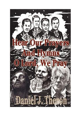 Hear Our Prayers and Hymns, O Lord, We Pray: Occasional Prayers. Invocations, Pastoral Prayers, Dedications of Offerings, Benedictions by Theron, Daniel J.