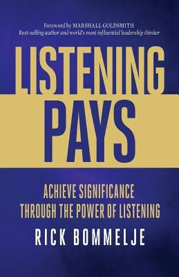 Listening Pays: Achieve Significance Through the Power of Listening by Bommelje, Rick