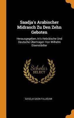 Saadja's Arabischer Midrasch Zu Den Zehn Geboten: Herausgegeben, In's Hebräische Und Deutsche Übertragen Von Wilhelm Eisenstädter by Fajj(c)Umi, Sa'adja Gaon