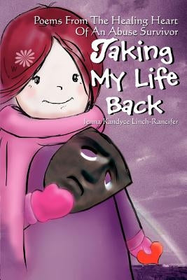 Taking My Life Back: Poems From The Healing Heart Of An Abuse Survivor by Linch-Rancifer, Jenna Kandyce