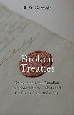 Broken Treaties: United States and Canadian Relations with the Lakotas and the Plains Cree, 1868-1885 by St Germain, Jill