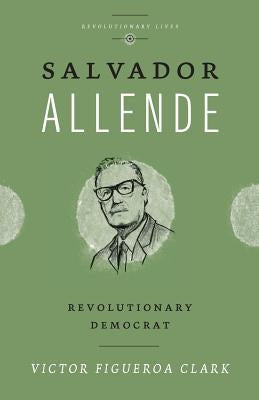 Salvador Allende: Revolutionary Democrat by Figueroa Clark, Victor