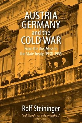 Austria, Germany, and the Cold War: From the Anschluss to the State Treaty, 1938-1955 by Steininger, Rolf