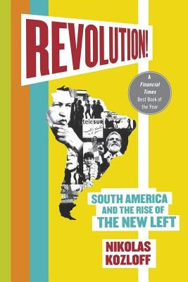 Revolution!: South America and the Rise of the New Left by Kozloff, Nikolas