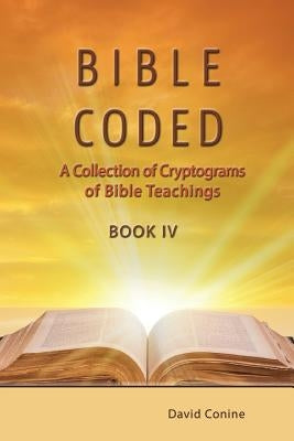 Bible Coded Book IV: A Collection of Cryptograms of Bible Teachings by Conine, David