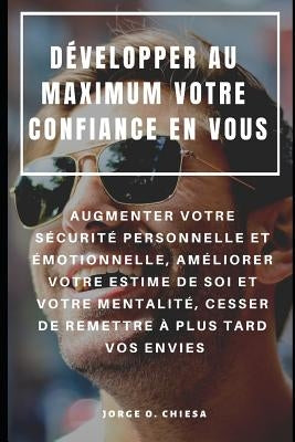 Développer Au Maximum Votre Confiance En Vous: Augmenter Votre Sécurité Personnelle Et Émotionnelle, Améliorer Votre Estime de Soi Et Votre Mentalité, by Rion, Niko