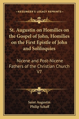 St. Augustin on Homilies on the Gospel of John, Homilies on the First Epistle of John and Soliloquies: Nicene and Post-Nicene Fathers of the Christian by Saint Augustin