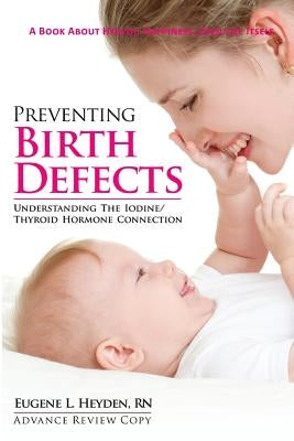 Preventing Birth Defects: Understanding the Iodine/Thyroid Hormone Connection by Heyden Rn, Eugene L.
