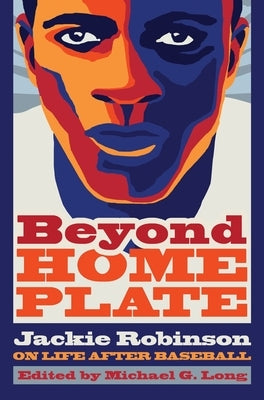 Beyond Home Plate: Jackie Robinson on Life After Baseball by Long, Michael G.
