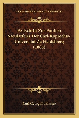Festschrift Zur Funften Sacularfeier Der Carl-Ruprechts-Universitat Zu Heidelberg (1886) by Carl Georgi Publisher