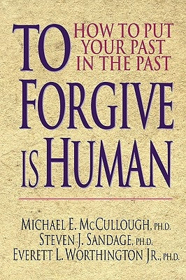 To Forgive Is Human: How to Put Your Past in the Past by McCullough, Michael E.