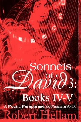 Sonnets of David 3: Books IV-V: A Poetic Paraphrase of Psalms 90-150 by Hellam, Robert