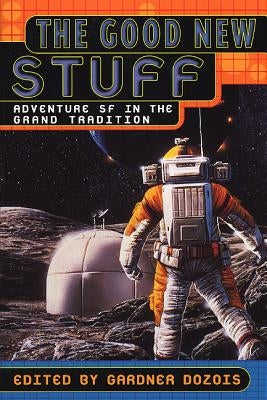 The Good New Stuff: Adventure in SF in the Grand Tradition by Dozois, Gardner