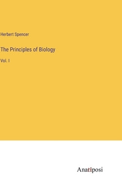 The Principles of Biology: Vol. I by Spencer, Herbert