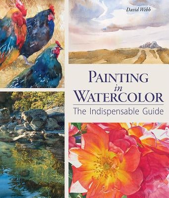 Painting in Watercolor: The Indispensable Guide by Webb, David