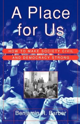 A Place for Us: How to Make Society Civil and Democracy Strong by Barber, Benjamin