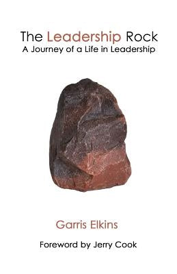 The Leadership Rock: A Journey of a Life in Leadership by Elkins, Garris
