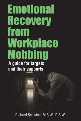 Emotional Recovery from Workplace Mobbing: A guide for targets and their supports by Schwindt, Richard George