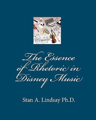 The Essence of Rhetoric in Disney Music by Lindsay Ph. D., Stan A.