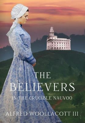 The Believers In The Crucible Nauvoo by Alfred, Woollacott, III
